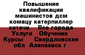 Повышение квалификации машинистов дсм комацу,катерпиллер,хитачи. - Все города Услуги » Обучение. Курсы   . Свердловская обл.,Алапаевск г.